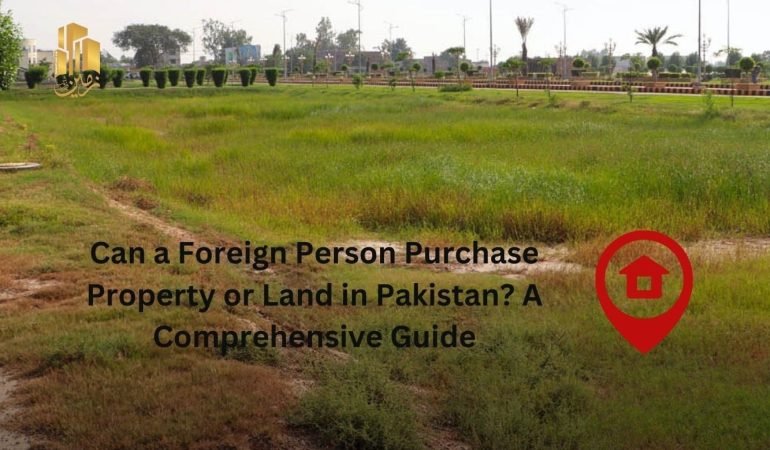 Can a Foreign Person Purchase Property or Land in Pakistan? A Comprehensive Guide